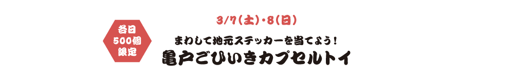 3/7（土）・8（日）まわして地元ステッカーを当てよう！亀戸ごひいきカプセルトイ 各日
                        500個
                        限定