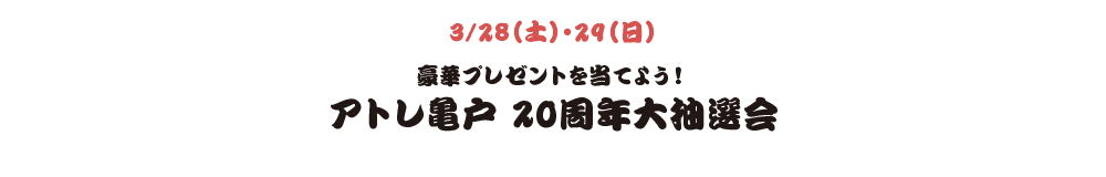 3/28（土）・29（日） 豪華プレゼントを当てよう！アトレ亀戸 20周年大抽選会