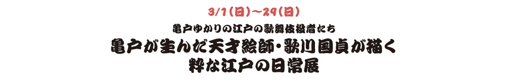 3/1（日）〜29（日） 亀戸ゆかりの江戸の歌舞伎役者たち​亀戸が生んだ天才絵師・歌川国貞が描く粋な江戸の日常展​