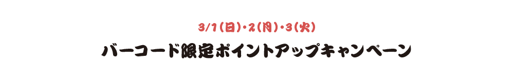 3/1（日）・2（月）・3（火） バーコード限定ポイントアップキャンペーン