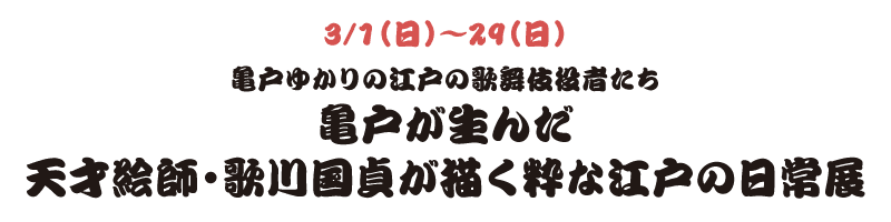 3/1（日）〜29（日） 亀戸ゆかりの江戸の歌舞伎役者たち​亀戸が生んだ天才絵師・歌川国貞が描く粋な江戸の日常展
