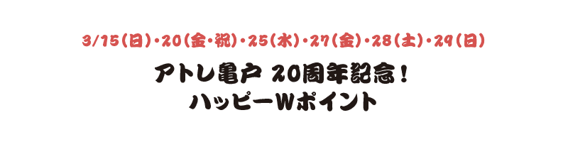 3/15（日）・20（金・祝）・25（水）・27（金）・28（土）・29（日） アトレ亀戸 20周年記念！ハッピーWポイント