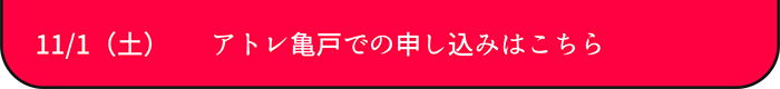 11/1（土）  　 アトレ亀戸での申し込みはこちら