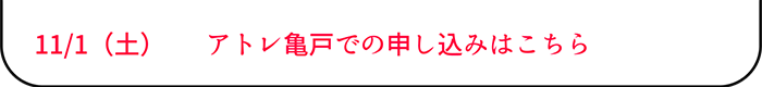 11/1（土）  　 アトレ亀戸での申し込みはこちら