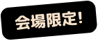 会場限定！