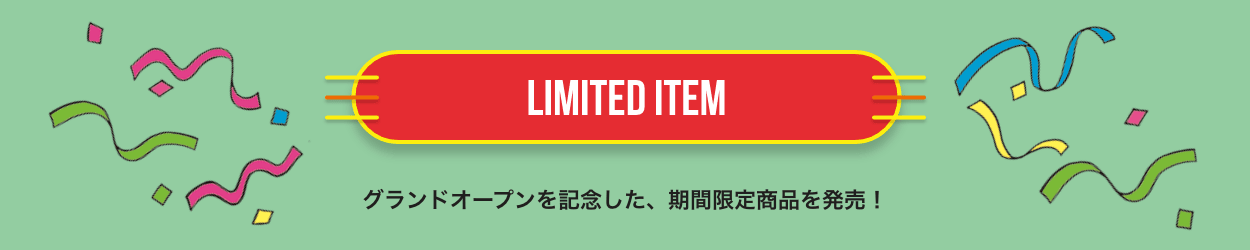 LIMITED ITEM グランドオープンを記念した、期間限定商品を発売！