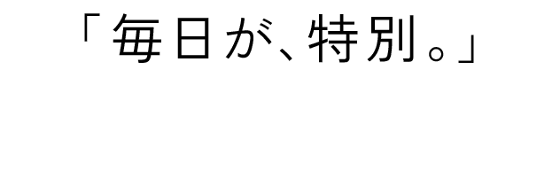 「毎日が、特別。」