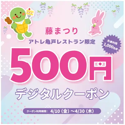 藤まつりアトレ亀戸レストラン限定500円デジタルクーポン　クーポン利用期間：4/10〜4/30