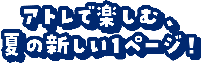 アトレで楽しむ、夏の新しい1ページ!