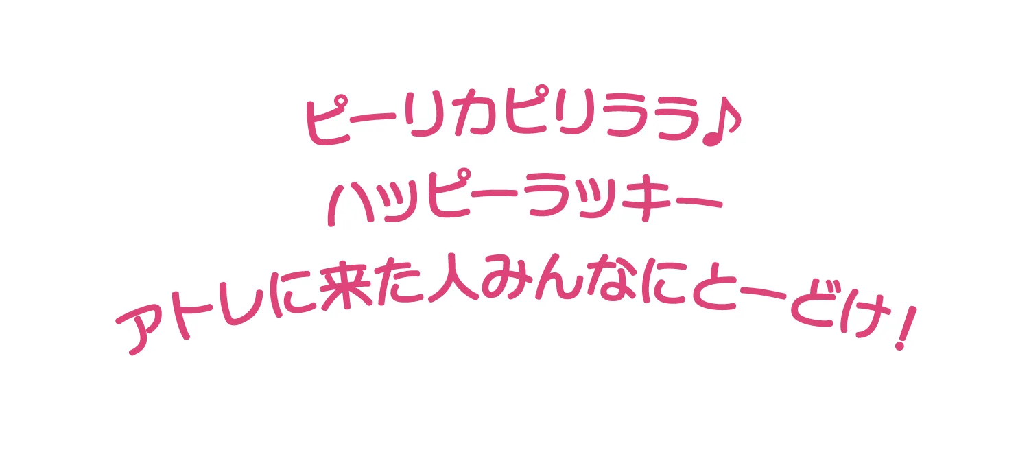 ピーリカピリララ♪ ハッピーラッキー アトレに来た人みんなにとーどけ！