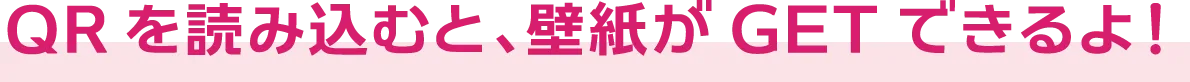 QRを読み込むと、壁紙がGETできるよ！