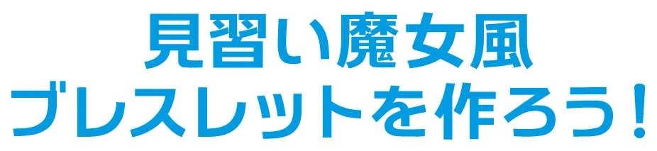 見習い魔女風ブレスレットを作ろう！