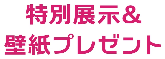 特別展示&壁紙プレゼント