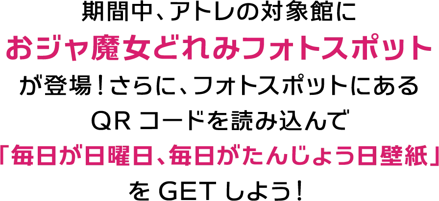 期間中、アトレの対象館におジャ魔女どれみフォトスポットが登場！さらに、フォトスポットにあるQRコードを読み込んで「毎日が日曜日、毎日がたんじょう日壁紙」をGETしよう！