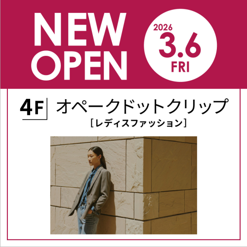 【NEW OPEN】3/6(金) 4F オペークドットクリップ