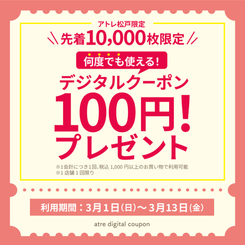 【アトレ松戸LINE友だち限定】期間中何度でも使える100円クーポン配信！