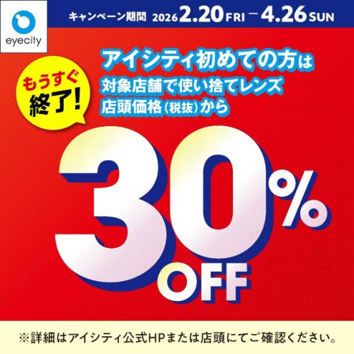 もうすぐ終了！＼アイシティ初めての方は／対象店舗で使い捨てレンズが店頭価格(税抜)から30%OFF！
