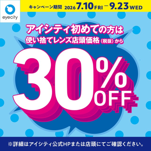 【もうすぐ終了！】＼アイシティ初めての方は／使い捨てレンズが店頭価格(税抜)から30%OFF！
