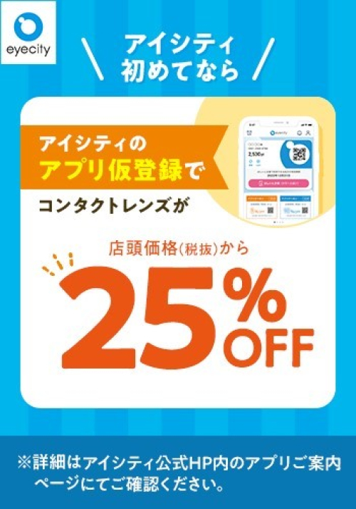 ＼アイシティ初めてなら／アプリ仮登録でコンタクトレンズが店頭価格(税抜)から25%OFF！